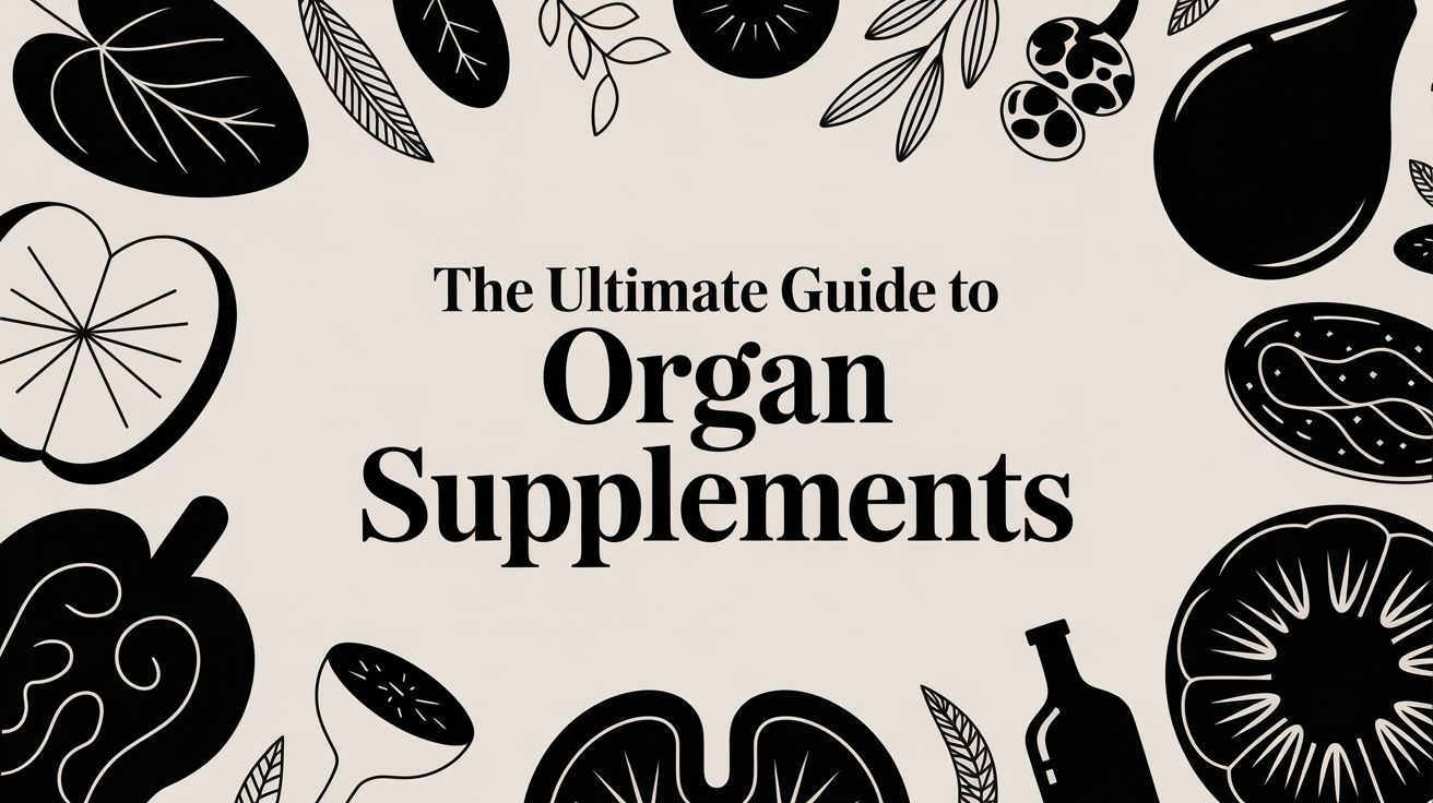 The Ultimate Guide to Organ Supplements